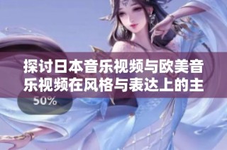 探讨日本音乐视频与欧美音乐视频在风格与表达上的主要差异与特点