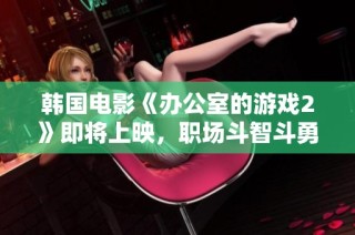 韩国电影《办公室的游戏2》即将上映，职场斗智斗勇再度升级，敬请期待精彩剧情！