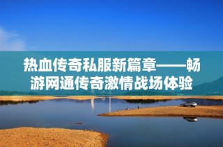 热血传奇私服新篇章——畅游网通传奇激情战场体验