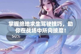 掌握绝地求生驾驶技巧，助你在战场中所向披靡！