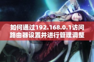 如何通过192.168.0.1访问路由器设置并进行管理调整