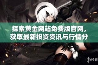 探索黄金网站免费版官网，获取最新投资资讯与行情分析
