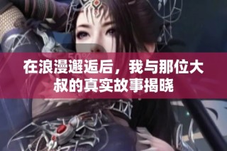 在浪漫邂逅后，我与那位大叔的真实故事揭晓