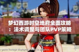 梦幻西游时空地府全面攻略：法术调整与团队PVP策略详解