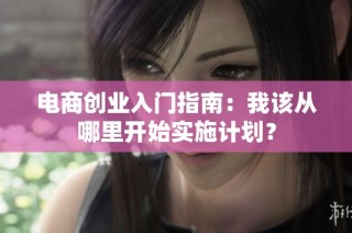 电商创业入门指南：我该从哪里开始实施计划？