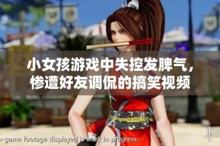 小女孩游戏中失控发脾气，惨遭好友调侃的搞笑视频