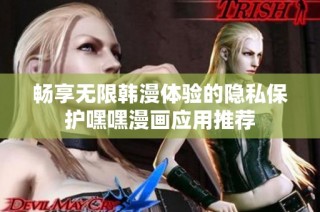畅享无限韩漫体验的隐私保护嘿嘿漫画应用推荐