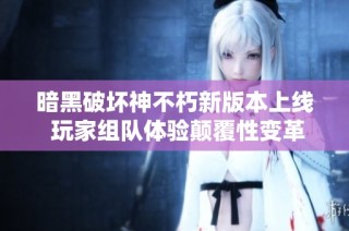 暗黑破坏神不朽新版本上线 玩家组队体验颠覆性变革旅程