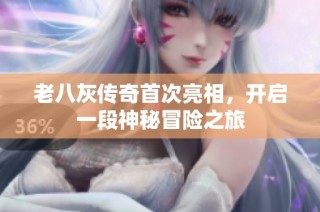 老八灰传奇首次亮相，开启一段神秘冒险之旅