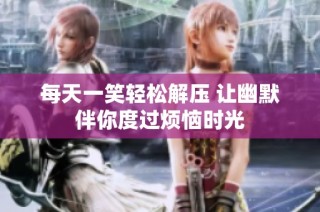每天一笑轻松解压 让幽默伴你度过烦恼时光