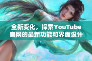 全新变化，探索YouTube官网的最新功能和界面设计