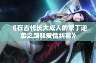 《在古代长大成人的家丁逆袭之路和爱情纠葛》