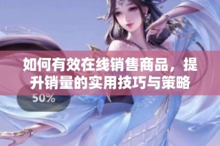 如何有效在线销售商品，提升销量的实用技巧与策略