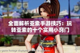 全面解析亚索手游技巧：玩转亚索的十个实用小窍门