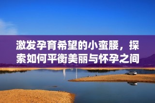 激发孕育希望的小蛮腰，探索如何平衡美丽与怀孕之间的秘密(1)