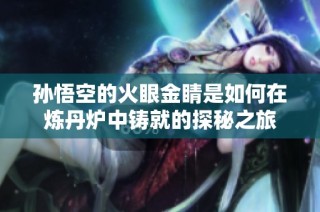 孙悟空的火眼金睛是如何在炼丹炉中铸就的探秘之旅