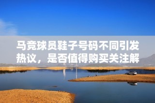 马竞球员鞋子号码不同引发热议，是否值得购买关注解析