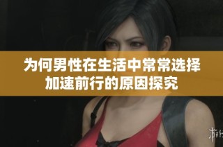 为何男性在生活中常常选择加速前行的原因探究