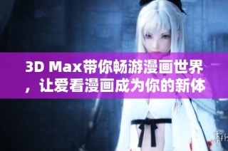 3D Max带你畅游漫画世界，让爱看漫画成为你的新体验