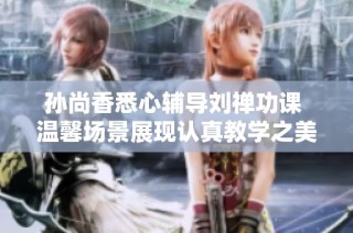 孙尚香悉心辅导刘禅功课 温馨场景展现认真教学之美