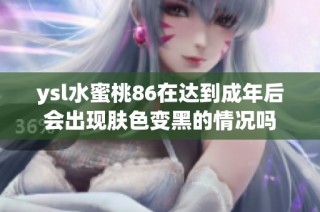 ysl水蜜桃86在达到成年后会出现肤色变黑的情况吗