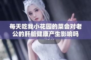 每天吃我小花园的菜会对老公的肝脏健康产生影响吗