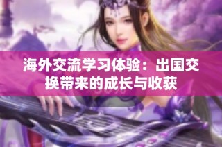 海外交流学习体验：出国交换带来的成长与收获