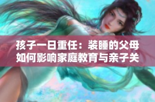 孩子一日重任：装睡的父母如何影响家庭教育与亲子关系