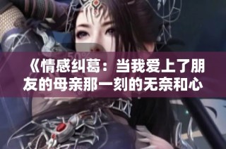 《情感纠葛：当我爱上了朋友的母亲那一刻的无奈和心痛》