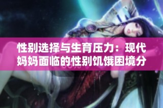 性别选择与生育压力：现代妈妈面临的性别饥饿困境分析