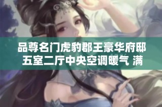 品尊名门虎豹郡王豪华府邸 五室二厅中央空调暖气 满足舒适生活需求