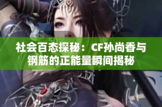 社会百态探秘：CF孙尚香与钢筋的正能量瞬间揭秘