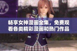 畅享女神漫画全集，免费观看各类精彩漫画和热门作品的最佳平台