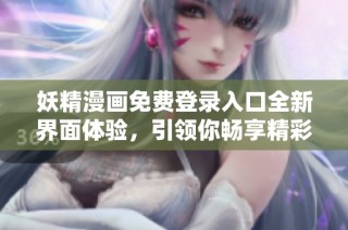 妖精漫画免费登录入口全新界面体验，引领你畅享精彩漫画世界