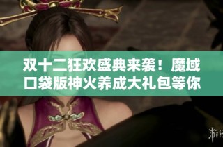 双十二狂欢盛典来袭！魔域口袋版神火养成大礼包等你来拿