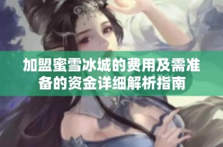 加盟蜜雪冰城的费用及需准备的资金详细解析指南