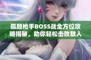 孤胆枪手BOSS战全方位攻略揭秘，助你轻松击败敌人