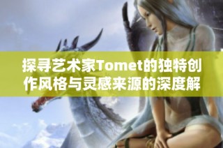 探寻艺术家Tomet的独特创作风格与灵感来源的深度解读