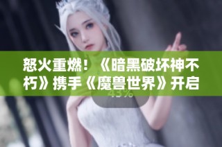 怒火重燃！《暗黑破坏神不朽》携手《魔兽世界》开启全新冒险之旅！