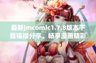 最新jmcomic1.7.8版本下载链接分享，畅享漫画精彩内容的最佳选择