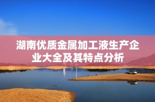 湖南优质金属加工液生产企业大全及其特点分析