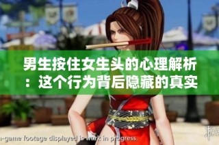 男生按住女生头的心理解析：这个行为背后隐藏的真实动机是什么