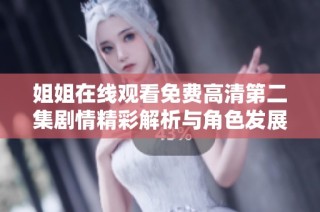 姐姐在线观看免费高清第二集剧情精彩解析与角色发展探讨