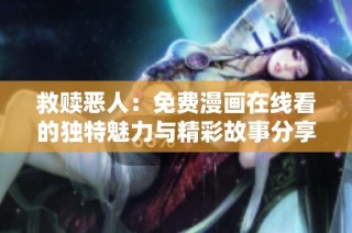 救赎恶人：免费漫画在线看的独特魅力与精彩故事分享