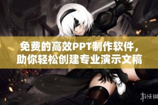 免费的高效PPT制作软件，助你轻松创建专业演示文稿