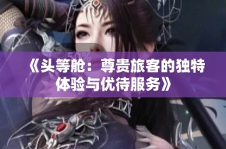 《头等舱：尊贵旅客的独特体验与优待服务》