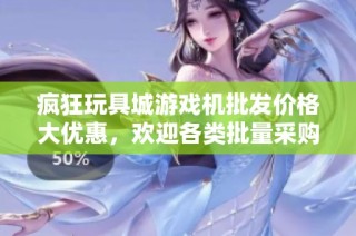 疯狂玩具城游戏机批发价格大优惠，欢迎各类批量采购客户前来咨询与洽谈！