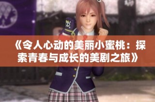 《令人心动的美丽小蜜桃：探索青春与成长的美剧之旅》