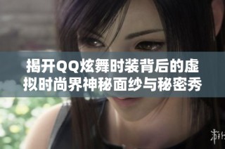 揭开QQ炫舞时装背后的虚拟时尚界神秘面纱与秘密秀内幕