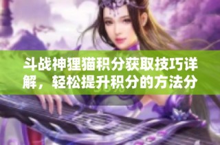 斗战神狸猫积分获取技巧详解，轻松提升积分的方法分享